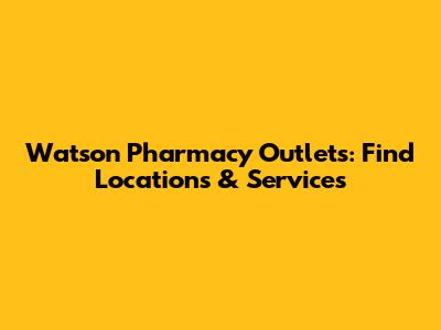 Watson Pharmacy Outlets: Find Locations & Services