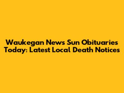 Waukegan News Sun Obituaries Today: Latest Local Death Notices