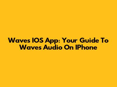 Waves IOS App: Your Guide To Waves Audio On IPhone