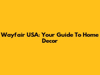 Wayfair USA: Your Guide To Home Decor
