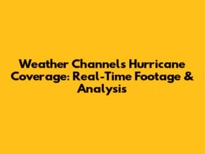 Weather Channel's Hurricane Coverage: Real-Time Footage & Analysis