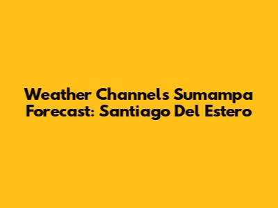 Weather Channel's Sumampa Forecast: Santiago Del Estero