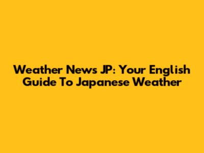 Weather News JP: Your English Guide To Japanese Weather