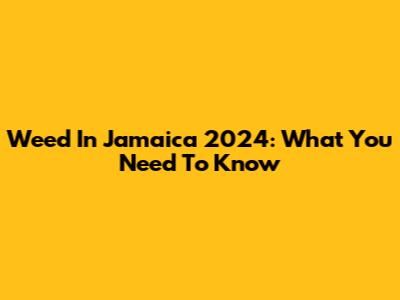 Weed In Jamaica 2024: What You Need To Know