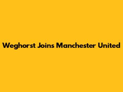 Weghorst Joins Manchester United