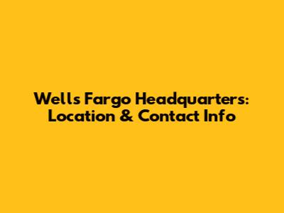 Wells Fargo Headquarters: Location & Contact Info