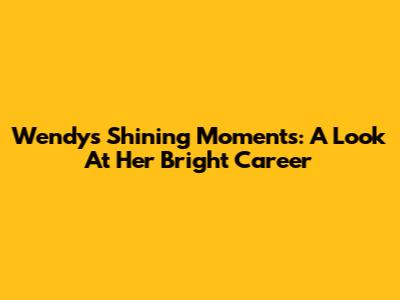 Wendy's Shining Moments: A Look At Her Bright Career