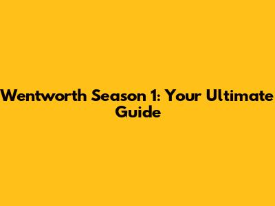 Wentworth Season 1: Your Ultimate Guide