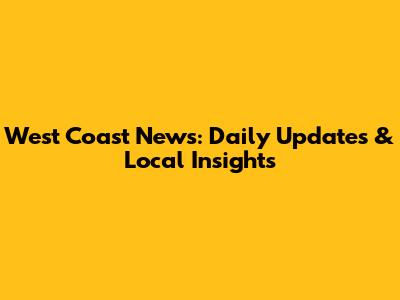 West Coast News: Daily Updates & Local Insights