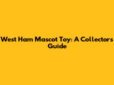 West Ham Mascot Toy: A Collector's Guide