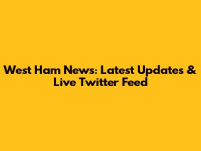 West Ham News: Latest Updates & Live Twitter Feed