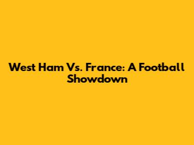 West Ham Vs. France: A Football Showdown