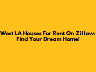 West LA Houses For Rent On Zillow: Find Your Dream Home!