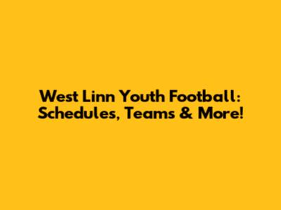 West Linn Youth Football: Schedules, Teams & More!