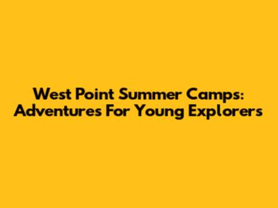 West Point Summer Camps: Adventures For Young Explorers
