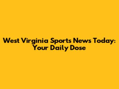 West Virginia Sports News Today: Your Daily Dose