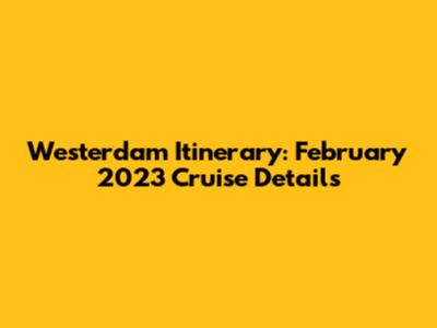 Westerdam Itinerary: February 2023 Cruise Details