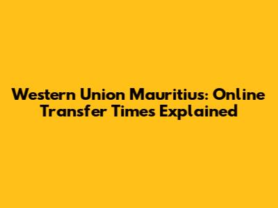 Western Union Mauritius: Online Transfer Times Explained