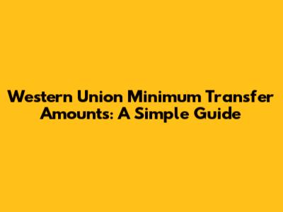 Western Union Minimum Transfer Amounts: A Simple Guide