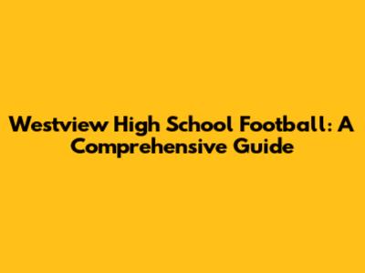 Westview High School Football: A Comprehensive Guide