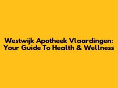 Westwijk Apotheek Vlaardingen: Your Guide To Health & Wellness