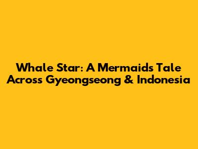 Whale Star: A Mermaid's Tale Across Gyeongseong & Indonesia