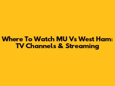 Where To Watch MU Vs West Ham: TV Channels & Streaming