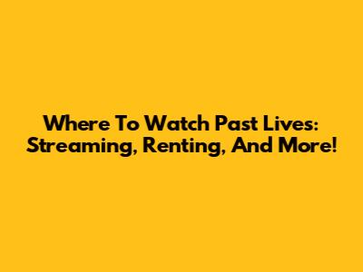 Where To Watch Past Lives: Streaming, Renting, And More!