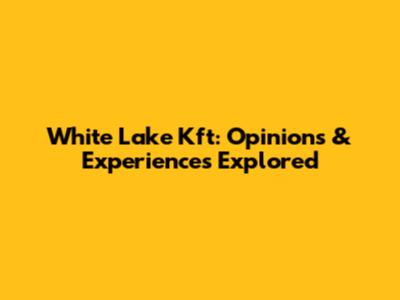 White Lake Kft: Opinions & Experiences Explored