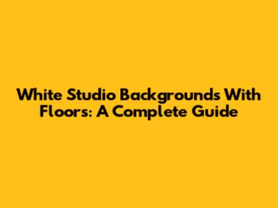 White Studio Backgrounds With Floors: A Complete Guide