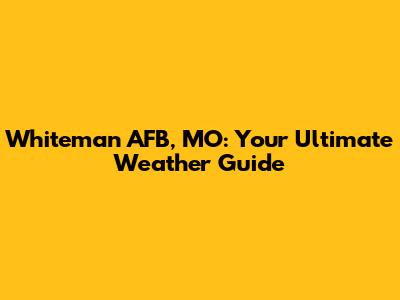 Whiteman AFB, MO: Your Ultimate Weather Guide