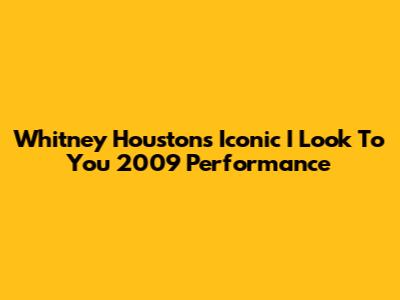 Whitney Houston's Iconic 'I Look To You' 2009 Performance
