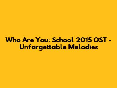 Who Are You: School 2015 OST - Unforgettable Melodies