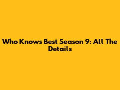 Who Knows Best Season 9: All The Details