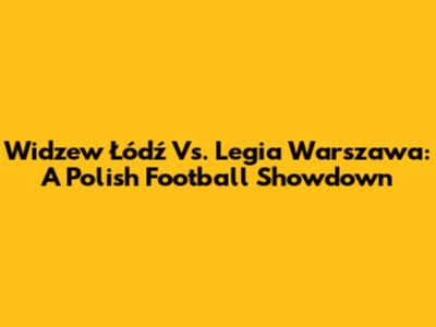 Widzew Łódź Vs. Legia Warszawa: A Polish Football Showdown