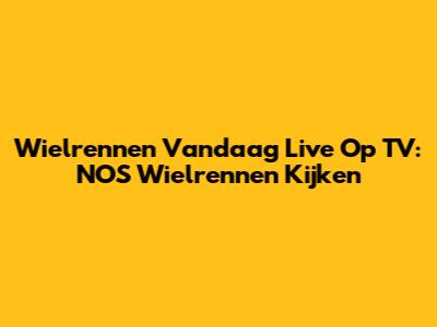 Wielrennen Vandaag Live Op TV: NOS Wielrennen Kijken