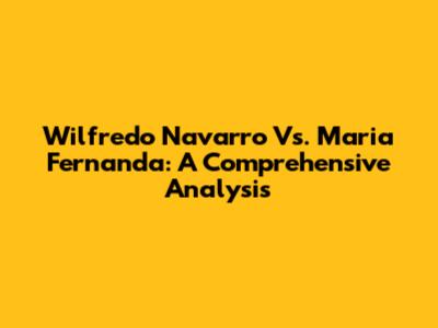 Wilfredo Navarro Vs. Maria Fernanda: A Comprehensive Analysis