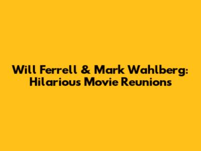 Will Ferrell & Mark Wahlberg: Hilarious Movie Reunions