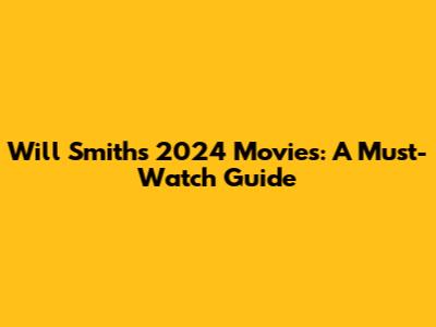Will Smith's 2024 Movies: A Must-Watch Guide