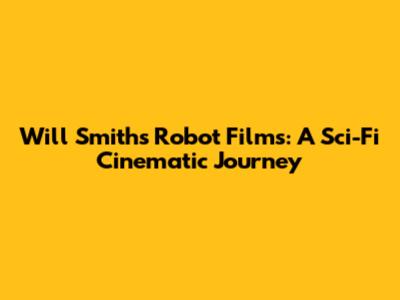 Will Smith's Robot Films: A Sci-Fi Cinematic Journey