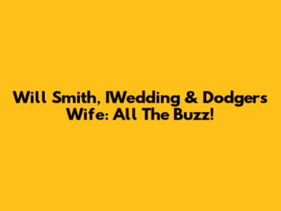 Will Smith, IWedding & Dodgers Wife: All The Buzz!