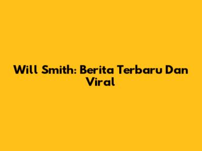 Will Smith: Berita Terbaru Dan Viral