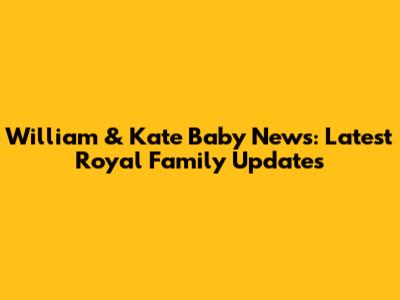 William & Kate Baby News: Latest Royal Family Updates