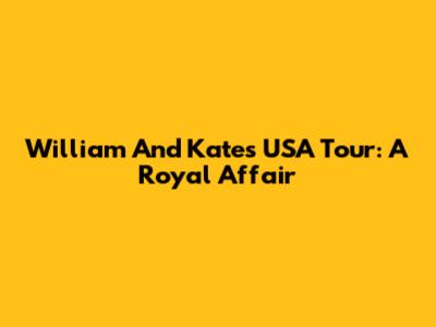 William And Kate's USA Tour: A Royal Affair
