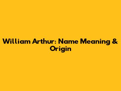 William Arthur: Name Meaning & Origin