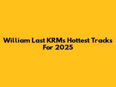 William Last KRM's Hottest Tracks For 2025
