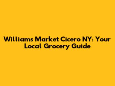 Williams Market Cicero NY: Your Local Grocery Guide