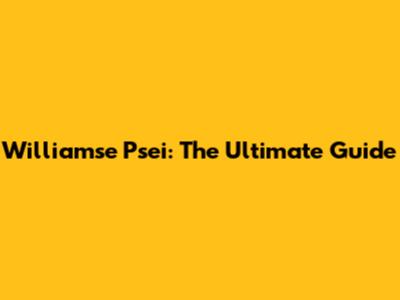 Williamse Psei: The Ultimate Guide