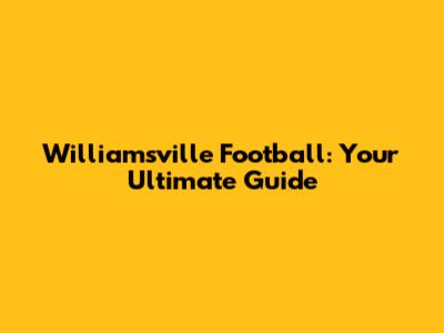 Williamsville Football: Your Ultimate Guide