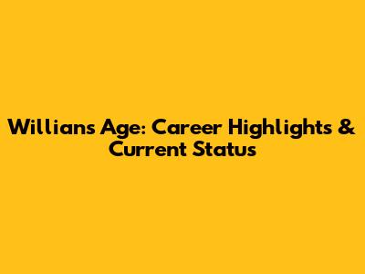 Willian's Age: Career Highlights & Current Status